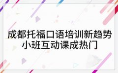 成都托福口语培训新趋势 小班互动课成热门