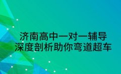 济南高中一对一辅导 深度剖析助你弯道超车