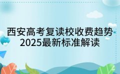 西安高考复读校收费趋势 2025 最新标准解读