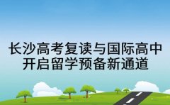 长沙高考复读与国际高中 开启留学预备新通道