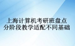上海计算机考研班盘点 分阶段