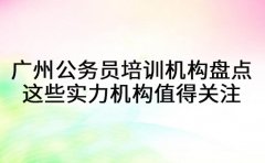 广州公务员培训机构盘点 这些实力品牌值得关注