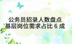 公务员招录人数盘点 基层岗位需求占比 6 成