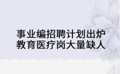 事业编招聘计划出炉 教育医疗岗大量缺人