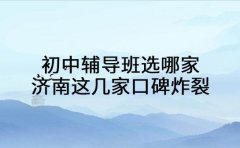 初中辅导班选哪家？济南这几家家长圈口碑炸裂