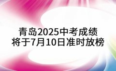 定了！青岛2025中考成绩将于7月10日准时放榜