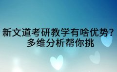 新文道考研教学有啥优势？多维分析帮你挑