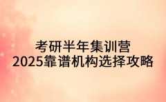 过来人分享 考研半年集训营靠谱机构选择攻略