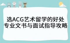 选ACG艺术留学的好处 专业文书与面试指导攻略