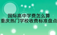 国际高中学费怎么算？重庆热门学校收费标准大盘点