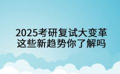2025考研复试大变革 这些新趋势你了解吗