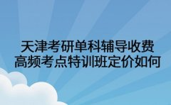 天津考研单科辅导收费 高频考点特训班定价如何
