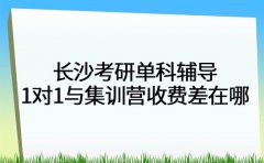 长沙考研单科辅导 一对一与集训营收费差在哪