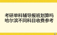 考研单科辅导报班划算吗 哈尔滨不同科目收费参考