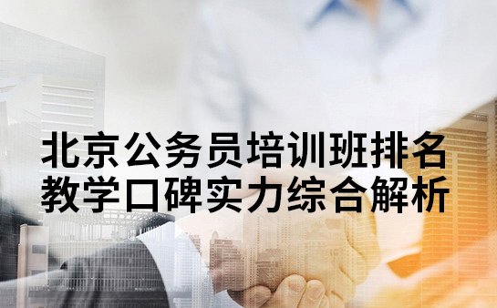 北京公务员培训班排名 教学口碑实力综合解析