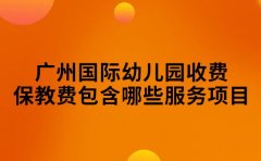 广州国际幼儿园收费 保教费包含哪些服务项目揭秘