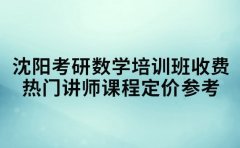 沈阳考研数学培训班收费 热门讲师课程定价参考