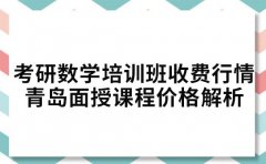 考研数学培训班收费行情 青岛面授课程价格解析