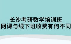长沙考研数学培训班 网课与线下班收费有啥不同