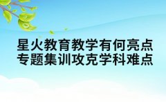星火教育教学有何亮点 专题集训攻克学科难点