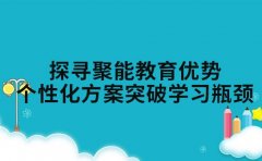 探寻聚能教育优势 个性化方案突破学习瓶颈