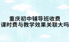 重庆初中辅导班收费 课时费与教学效果关联大吗