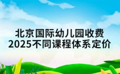 北京国际幼儿园收费 2025 年不同课程体系定价参考