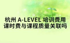 杭州 A-Level 培训费用 课时费与课程质量关联吗