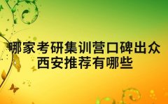 哪家考研集训营口碑出众 西安推荐有哪些