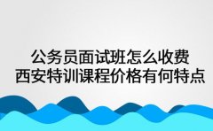 公务员面试班怎么收费 西安特训课程价格有何特点