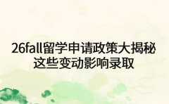 26fall留学申请政策大揭秘！这些变动影响录取