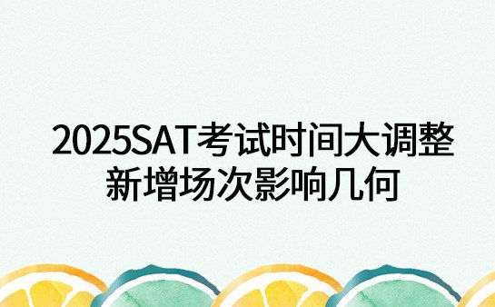 必看！2025SAT考试时间大调整 新增场次影响几何