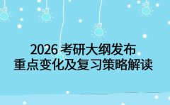 2026 考研大纲发布 重点变化及复习策略解读
