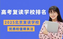 2025北京高考复读学校排名 这些优质校值得关注