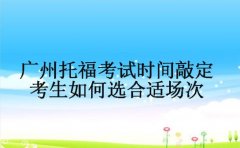 2025广州托福考试时间敲定 考生如何选合适场次