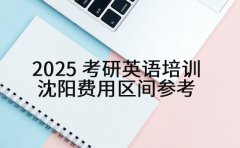 2025 考研英语培训 沈阳费用区间参考