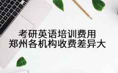 考研英语培训费用 郑州各机构收费差异大