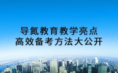 导氮教育教学亮点 高效备考方法大公开