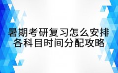 暑期考研复习怎么安排 各科目时间分配攻略