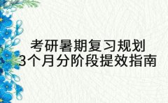 考研暑期复习规划 3 个月分阶段提效指南