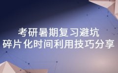 考研暑期复习避坑 碎片化时间利用技巧分享