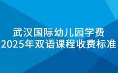 武汉国际幼儿园学费 2025年双语课程收费标准