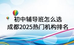 初中辅导班怎么选 成都2025热门机构排名