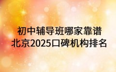 初中辅导班哪家靠谱 北京2025口碑机构排名
