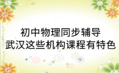 初中物理同步辅导 武汉这些机构课程有特色