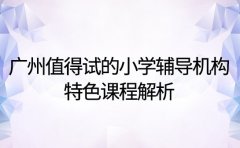 广州值得试的小学辅导机构 特色课程解析