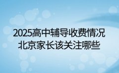 2025高中辅导收费情况 北京家长该关注哪些