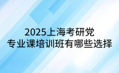 2025上海考研党 专业课培训班有哪些选择