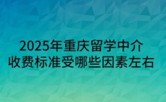 2025年重庆留学中介 收费标准受哪些因素左右