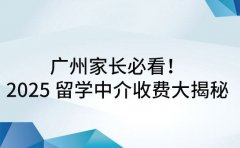 广州家长必看！2025 留学中介收费大揭秘